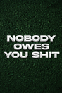 Nobody Owe's You Shit' Poster V3